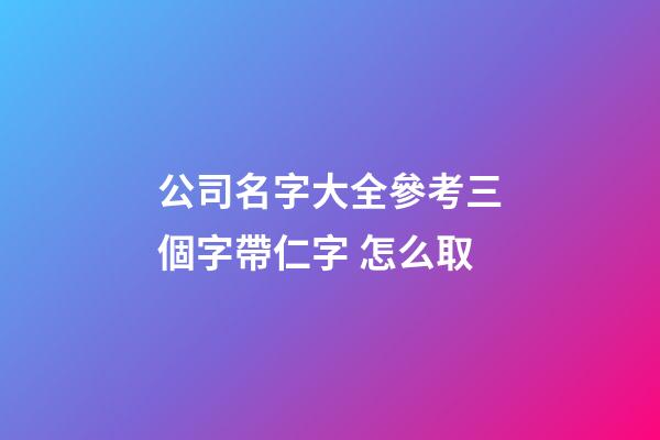 公司名字大全參考三個字帶仁字 怎么取-第1張-公司起名-玄機派